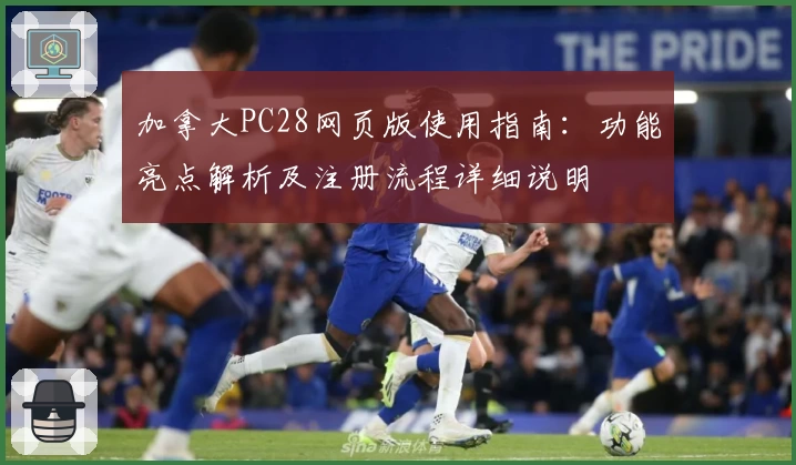 加拿大PC28网页版使用指南：功能亮点解析及注册流程详细说明