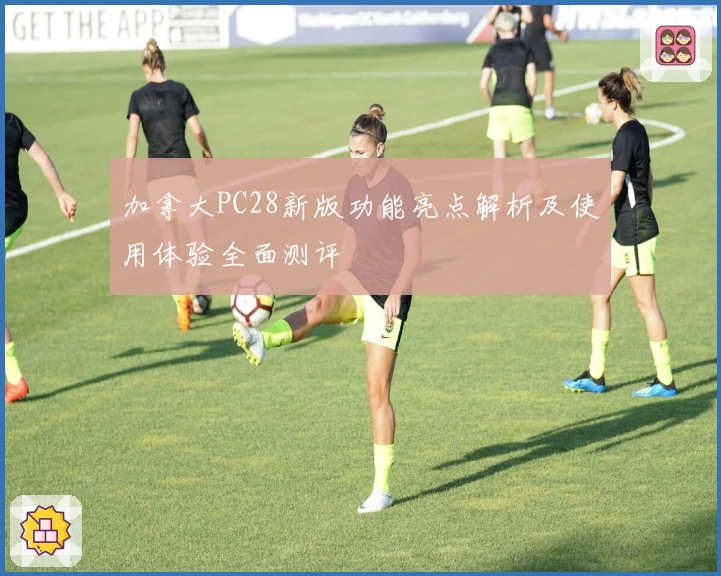 加拿大PC28新版功能亮点解析及使用体验全面测评