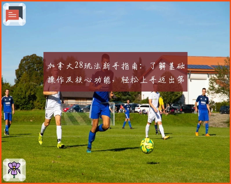 加拿大28玩法新手指南：了解基础操作及核心功能，轻松上手迈出第一步