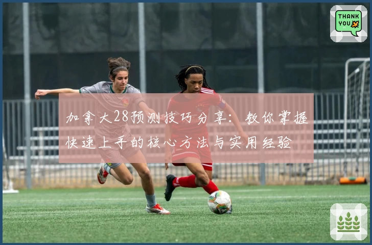 加拿大28预测技巧分享：教你掌握快速上手的核心方法与实用经验