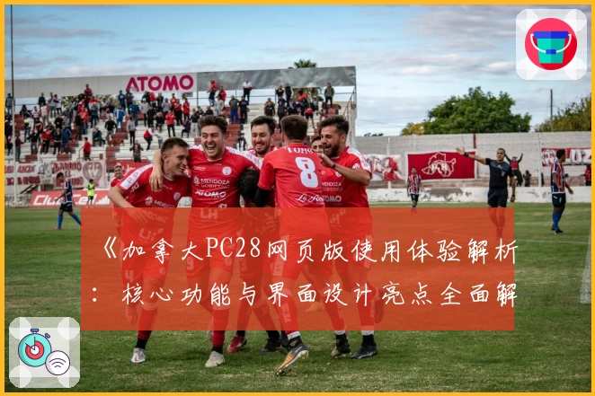 《加拿大PC28网页版使用体验解析：核心功能与界面设计亮点全面解读》