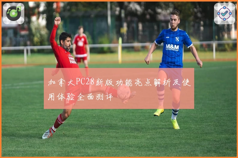 加拿大PC28新版功能亮点解析及使用体验全面测评