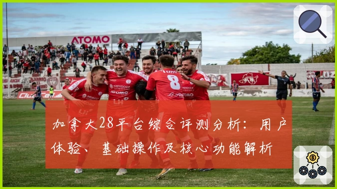 加拿大28平台综合评测分析：用户体验、基础操作及核心功能解析