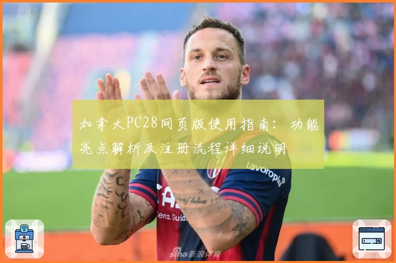 加拿大PC28网页版使用指南：功能亮点解析及注册流程详细说明