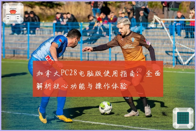 加拿大PC28电脑版使用指南：全面解析核心功能与操作体验